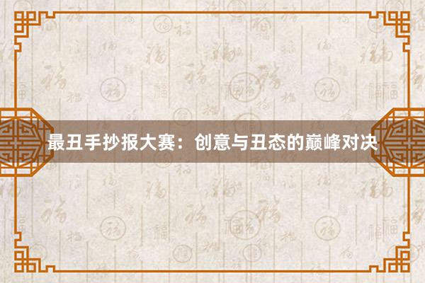 最丑手抄报大赛：创意与丑态的巅峰对决