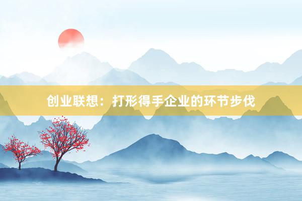 创业联想：打形得手企业的环节步伐