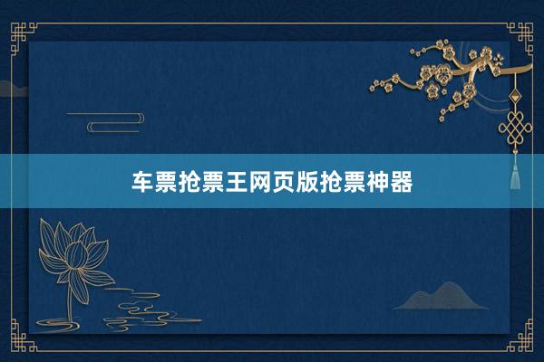 车票抢票王网页版抢票神器